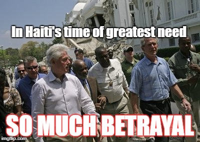 WJC and Bush Jnr in Haiti | In Haiti's time of greatest need; SO MUCH BETRAYAL | image tagged in wjc and bush jnr in haiti | made w/ Imgflip meme maker