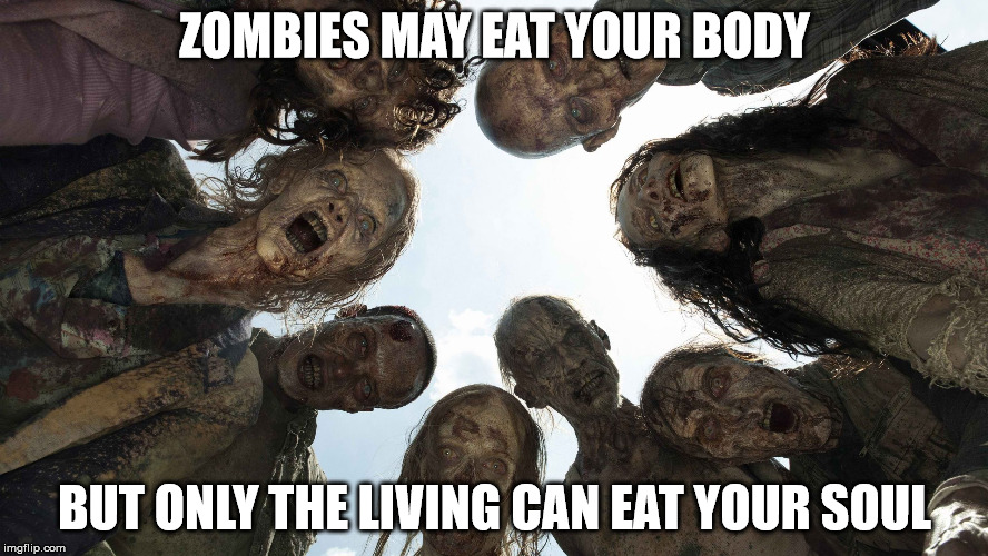 The second is much, much worse. | ZOMBIES MAY EAT YOUR BODY; BUT ONLY THE LIVING CAN EAT YOUR SOUL | image tagged in zombies surrounded,life,struggling,annoying people | made w/ Imgflip meme maker