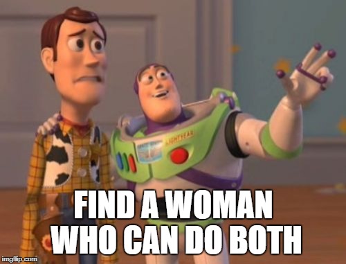 X, X Everywhere Meme | FIND A WOMAN WHO CAN DO BOTH | image tagged in memes,x x everywhere | made w/ Imgflip meme maker
