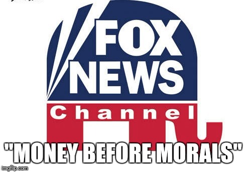 "MONEY BEFORE MORALS" | image tagged in fox news | made w/ Imgflip meme maker