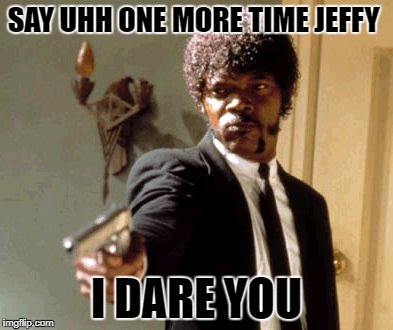 Say That Again I Dare You | SAY UHH ONE MORE TIME JEFFY; I DARE YOU | image tagged in memes,say that again i dare you | made w/ Imgflip meme maker