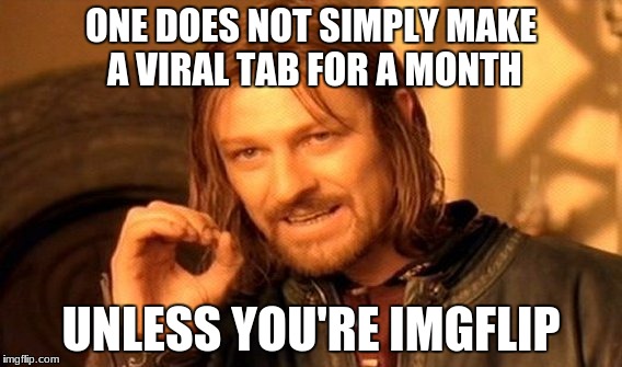 One Does Not Simply Meme | ONE DOES NOT SIMPLY MAKE A VIRAL TAB FOR A MONTH; UNLESS YOU'RE IMGFLIP | image tagged in memes,one does not simply | made w/ Imgflip meme maker