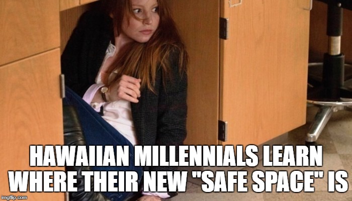 Don't worry.  The Bomb won't get you here! | HAWAIIAN MILLENNIALS LEARN WHERE THEIR NEW "SAFE SPACE" IS | image tagged in millennials | made w/ Imgflip meme maker