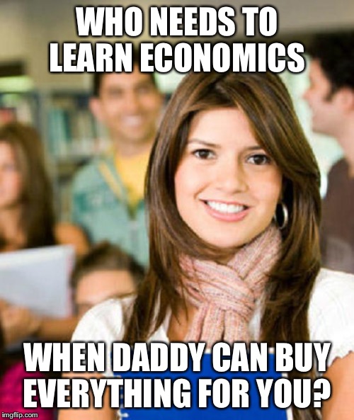 Sheltered College Freshman | WHO NEEDS TO LEARN ECONOMICS; WHEN DADDY CAN BUY EVERYTHING FOR YOU? | image tagged in sheltered college freshman | made w/ Imgflip meme maker