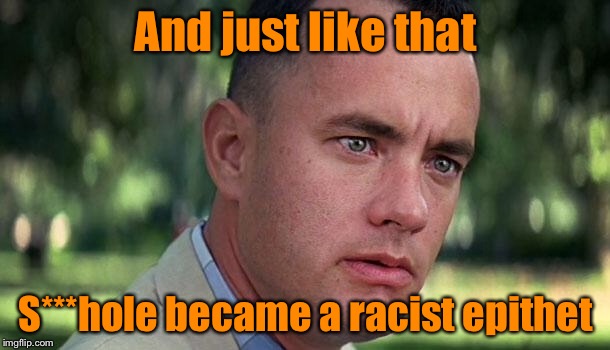 Forest Gump | And just like that; S***hole became a racist epithet | image tagged in forest gump,memes,third world,trump | made w/ Imgflip meme maker