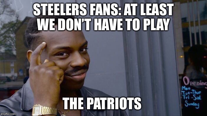 Roll Safe Think About It Meme | STEELERS FANS: AT LEAST WE DON’T HAVE TO PLAY; THE PATRIOTS | image tagged in memes,roll safe think about it | made w/ Imgflip meme maker