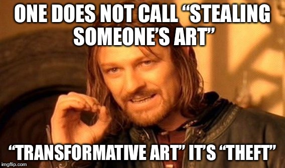 One Does Not Simply | ONE DOES NOT CALL “STEALING SOMEONE’S ART”; “TRANSFORMATIVE ART” IT’S “THEFT” | image tagged in memes,one does not simply | made w/ Imgflip meme maker
