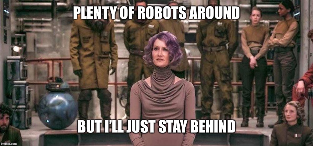 Laura Dern Star Wars The Last Jedi | PLENTY OF ROBOTS AROUND; BUT I’LL JUST STAY BEHIND | image tagged in laura dern star wars the last jedi | made w/ Imgflip meme maker