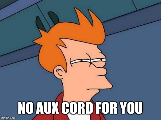 Futurama Fry Meme | NO AUX CORD FOR YOU | image tagged in memes,futurama fry | made w/ Imgflip meme maker