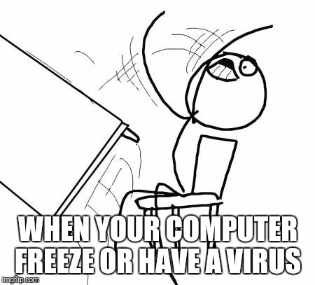 Table Flip Guy Meme | WHEN YOUR COMPUTER FREEZE OR HAVE A VIRUS | image tagged in memes,table flip guy | made w/ Imgflip meme maker