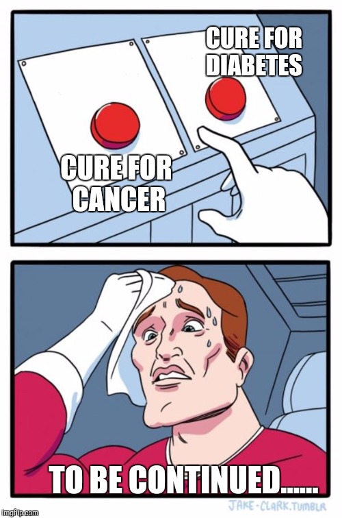 Hello Imgflippers! I hope they find a cure for these horrible illnesses! | CURE FOR DIABETES; CURE FOR CANCER; TO BE CONTINUED...... | image tagged in memes,two buttons | made w/ Imgflip meme maker
