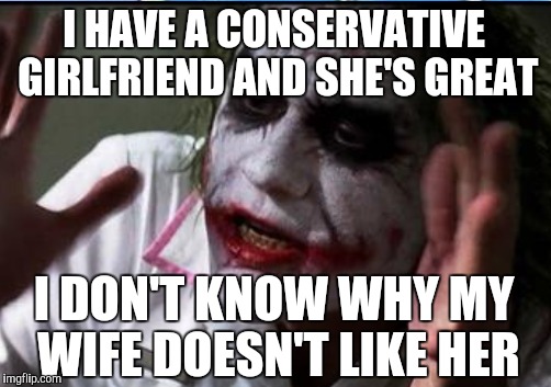 I HAVE A CONSERVATIVE GIRLFRIEND AND SHE'S GREAT I DON'T KNOW WHY MY WIFE DOESN'T LIKE HER | made w/ Imgflip meme maker