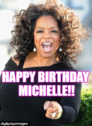 HAPPY BIRTHDAY MICHELLE!! | image tagged in michelle | made w/ Imgflip meme maker