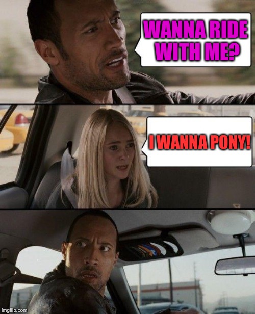The Rock Driving Meme | WANNA RIDE WITH ME? I WANNA PONY! | image tagged in memes,the rock driving | made w/ Imgflip meme maker