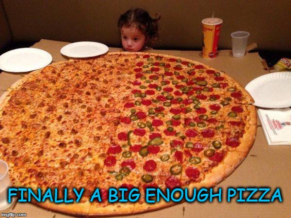 PIZZA | FINALLY A BIG ENOUGH PIZZA | image tagged in pizza | made w/ Imgflip meme maker