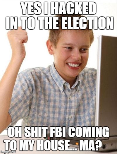 First Day On The Internet Kid Meme | YES I HACKED IN TO THE ELECTION; OH SHIT FBI COMING TO MY HOUSE... MA? | image tagged in memes,first day on the internet kid | made w/ Imgflip meme maker