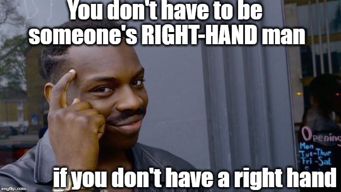Roll Safe Think About It Meme | You don't have to be someone's RIGHT-HAND man if you don't have a right hand | image tagged in memes,roll safe think about it | made w/ Imgflip meme maker