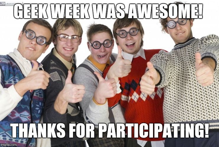 Thanks everyone for making Geek Week awesome! Sorry I wasn't able to keep up with commenting on all your great submissions.  | GEEK WEEK WAS AWESOME! THANKS FOR PARTICIPATING! | image tagged in jbmemegeek,geek week | made w/ Imgflip meme maker