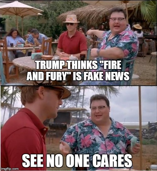 See Nobody Cares Meme | TRUMP THINKS "FIRE AND FURY" IS FAKE NEWS; SEE NO ONE CARES | image tagged in memes,see nobody cares | made w/ Imgflip meme maker