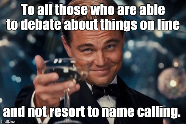 I'm not condemning or cheering the "sh!t hole" issue, but let's realize that there are different points of view out there.  | To all those who are able to debate about things on line; and not resort to name calling. | image tagged in memes,leonardo dicaprio cheers | made w/ Imgflip meme maker
