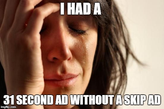 First World Problems Meme | I HAD A; 31 SECOND AD WITHOUT A SKIP AD | image tagged in memes,first world problems | made w/ Imgflip meme maker