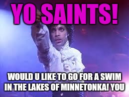 Prince | YO SAINTS! WOULD U LIKE TO GO FOR A SWIM IN THE LAKES OF MINNETONKA! YOU | image tagged in prince | made w/ Imgflip meme maker