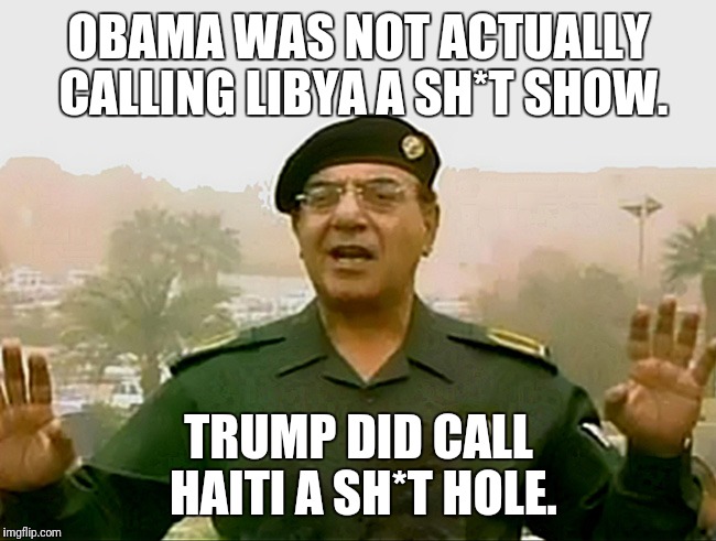 TRUST BAGHDAD BOB | OBAMA WAS NOT ACTUALLY CALLING LIBYA A SH*T SHOW. TRUMP DID CALL HAITI A SH*T HOLE. | image tagged in trust baghdad bob | made w/ Imgflip meme maker