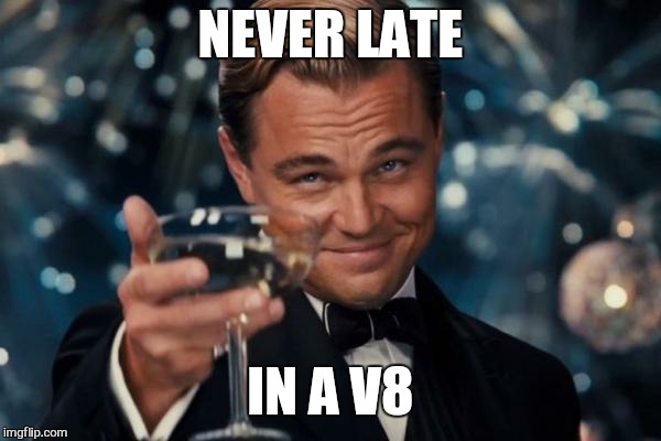 Leonardo Dicaprio Cheers Meme | NEVER LATE IN A V8 | image tagged in memes,leonardo dicaprio cheers | made w/ Imgflip meme maker