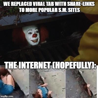 They must be ironing out the kinks... | WE REPLACED VIRAL TAB WITH SHARE-LINKS TO MORE POPULAR S.M. SITES; THE INTERNET (HOPEFULLY): | image tagged in pennywise in sewer,imgflip,viral,social media | made w/ Imgflip meme maker