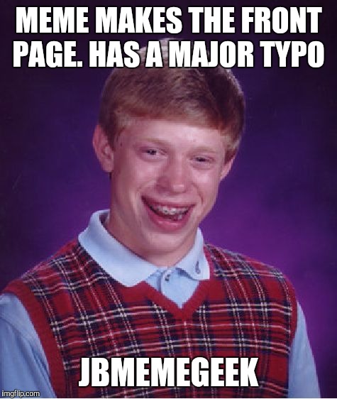 Thanks to my dyslexia, I left out the 2 on my "only 2 genders" Geek Week meme. Thanks for upvoting it to the front page anyway  | MEME MAKES THE FRONT PAGE. HAS A MAJOR TYPO; JBMEMEGEEK | image tagged in memes,bad luck brian,jbmemegeek,geek week | made w/ Imgflip meme maker