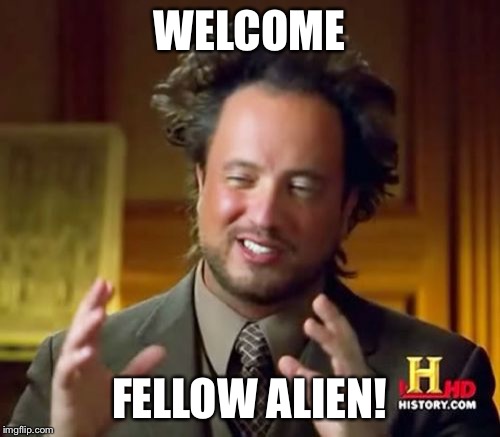 Ancient Aliens Meme | WELCOME FELLOW ALIEN! | image tagged in memes,ancient aliens | made w/ Imgflip meme maker