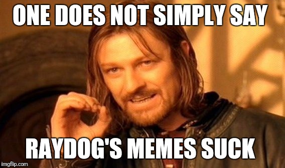 One Does Not Simply Meme | ONE DOES NOT SIMPLY SAY; RAYDOG'S MEMES SUCK | image tagged in memes,one does not simply | made w/ Imgflip meme maker