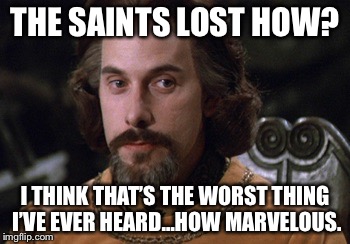 Count Rugen | THE SAINTS LOST HOW? I THINK THAT’S THE WORST THING I’VE EVER HEARD…HOW MARVELOUS. | image tagged in count rugen | made w/ Imgflip meme maker