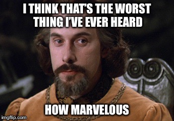 Count Rugen | I THINK THAT’S THE WORST THING I’VE EVER HEARD; HOW MARVELOUS | image tagged in count rugen | made w/ Imgflip meme maker