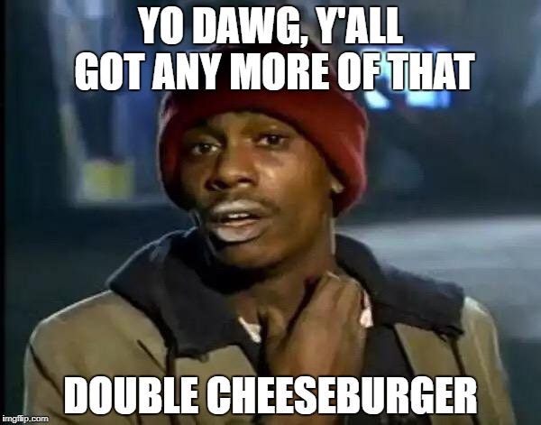 Y'all Got Any More Of That | YO DAWG, Y'ALL GOT ANY MORE OF THAT; DOUBLE CHEESEBURGER | image tagged in memes,y'all got any more of that,cheeseburger,yall got any more of,y'all got any more of them,burgers | made w/ Imgflip meme maker