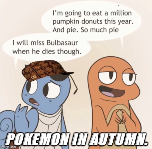 Pokémon in the fall. | POKEMON IN AUTUMN. | image tagged in pokmon in the fall,scumbag,pokemon,die,funny,badluckbrian | made w/ Imgflip meme maker