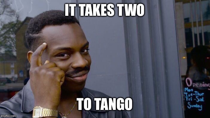 Roll Safe Think About It Meme | IT TAKES TWO TO TANGO | image tagged in memes,roll safe think about it | made w/ Imgflip meme maker