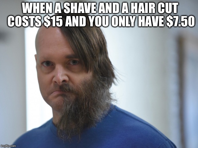 Shave and a haircut  | WHEN A SHAVE AND A HAIR CUT COSTS $15 AND YOU ONLY HAVE $7.50 | image tagged in memes,haircut | made w/ Imgflip meme maker