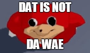Not Da Wae | DAT IS NOT; DA WAE | image tagged in memes,ugandan knuckles,not da wae,da wae,know da wae | made w/ Imgflip meme maker