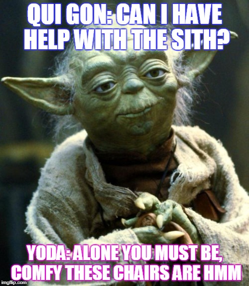 Star Wars Yoda | QUI GON: CAN I HAVE HELP WITH THE SITH? YODA: ALONE YOU MUST BE, COMFY THESE CHAIRS ARE HMM | image tagged in memes,star wars yoda | made w/ Imgflip meme maker