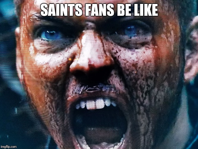 SAINTS FANS BE LIKE | image tagged in saints,nfl memes,football | made w/ Imgflip meme maker