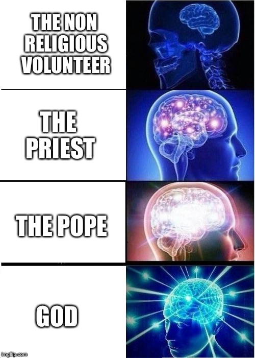 Expanding Brain Meme | THE NON RELIGIOUS VOLUNTEER; THE PRIEST; THE POPE; GOD | image tagged in memes,expanding brain | made w/ Imgflip meme maker