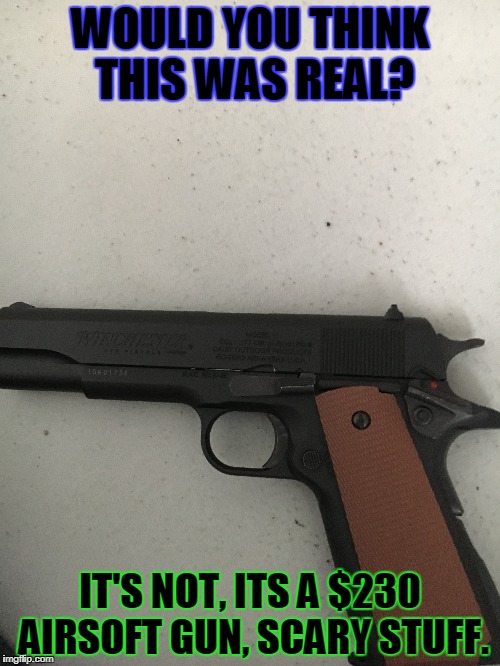 Toys Can Kill | WOULD YOU THINK THIS WAS REAL? IT'S NOT, ITS A $230 AIRSOFT GUN, SCARY STUFF. | image tagged in airsoft,guns | made w/ Imgflip meme maker