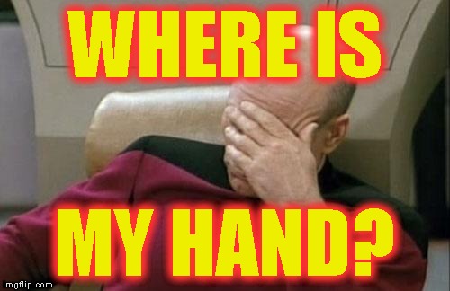 Captain Picard Facepalm Meme | WHERE IS MY HAND? | image tagged in memes,captain picard facepalm | made w/ Imgflip meme maker