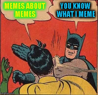 Batman Slapping Robin Meme | MEMES ABOUT MEMES YOU KNOW WHAT I MEME | image tagged in memes,batman slapping robin | made w/ Imgflip meme maker