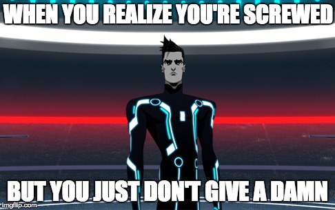 That badass moment... | WHEN YOU REALIZE YOU'RE SCREWED; BUT YOU JUST DON'T GIVE A DAMN | image tagged in tron uprising beck,tron uprising | made w/ Imgflip meme maker