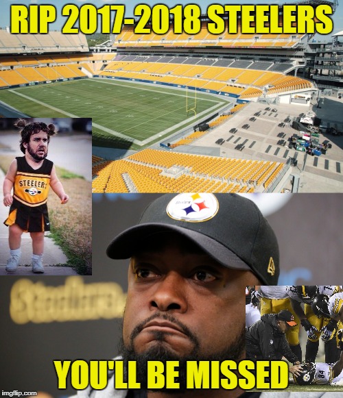 Steeler Nation LOL | RIP 2017-2018 STEELERS; YOU'LL BE MISSED | image tagged in memes,pittsburgh steelers,losers | made w/ Imgflip meme maker