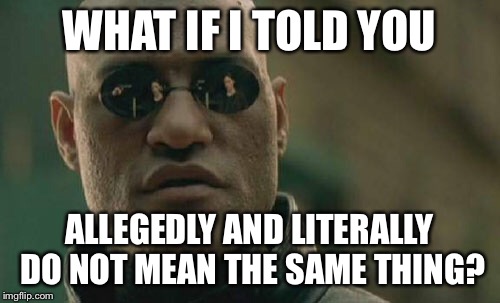 Matrix Morpheus Meme | WHAT IF I TOLD YOU ALLEGEDLY AND LITERALLY DO NOT MEAN THE SAME THING? | image tagged in memes,matrix morpheus | made w/ Imgflip meme maker