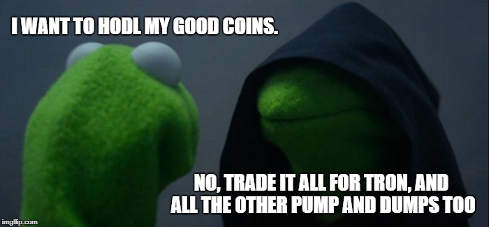 Evil Kermit Meme | I WANT TO HODL MY GOOD COINS. NO, TRADE IT ALL FOR TRON, AND ALL THE OTHER PUMP AND DUMPS TOO | image tagged in memes,evil kermit | made w/ Imgflip meme maker