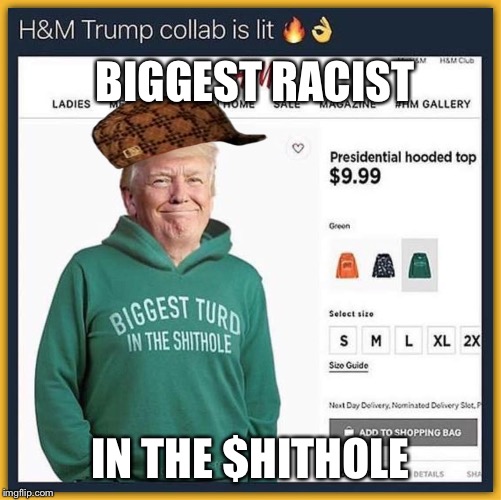 Biggest racist in the shithole. | BIGGEST RACIST; IN THE $HITHOLE | image tagged in potus45 | made w/ Imgflip meme maker
